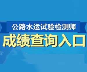 公路水运检测试验师成绩查询时间及查询入口